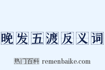 晚发五渡反义词是什么意思的图片